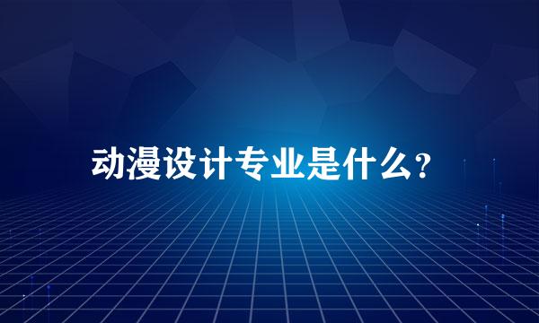 动漫设计专业是什么？