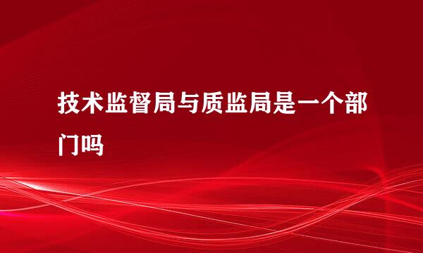 技术监督局与质监局是一个部门吗