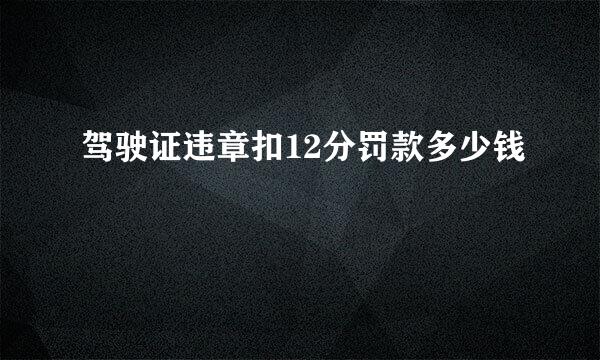 驾驶证违章扣12分罚款多少钱