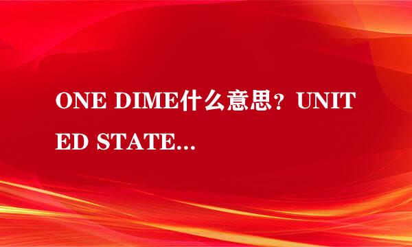 ONE DIME什么意思？UNITED STATES OF AMERICA帮忙翻译一下