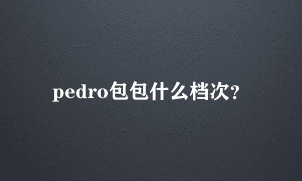 pedro包包什么档次？