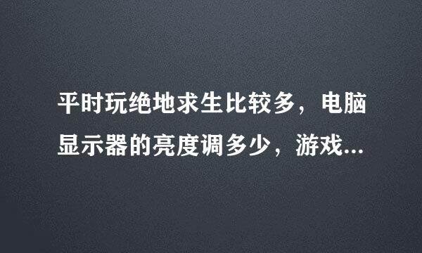 平时玩绝地求生比较多，电脑显示器的亮度调多少，游戏里调多少比较合适