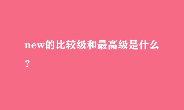 new的比较级和最高级是什么？