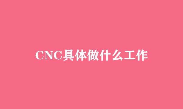 CNC具体做什么工作