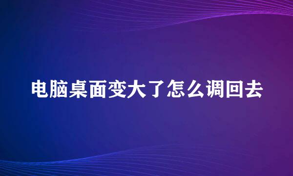 电脑桌面变大了怎么调回去