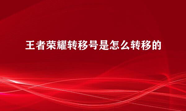 王者荣耀转移号是怎么转移的