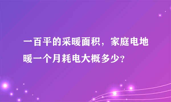 一百平的采暖面积，家庭电地暖一个月耗电大概多少？