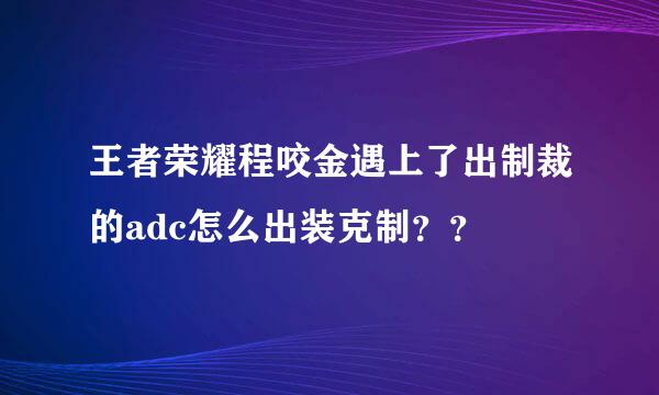 王者荣耀程咬金遇上了出制裁的adc怎么出装克制？？