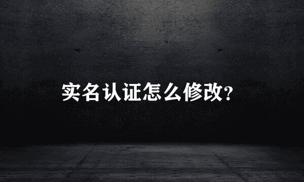 实名认证怎么修改？