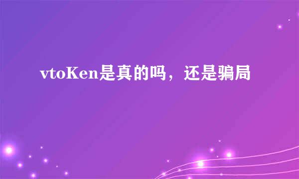 vtoKen是真的吗，还是骗局