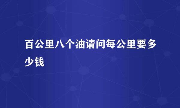 百公里八个油请问每公里要多少钱