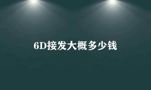 6D接发大概多少钱