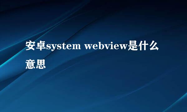 安卓system webview是什么意思