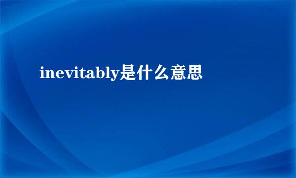 inevitably是什么意思