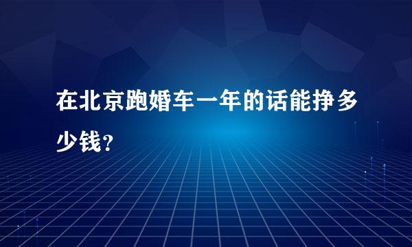 在北京跑婚车一年的话能挣多少钱？