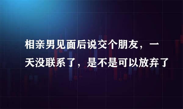 相亲男见面后说交个朋友，一天没联系了，是不是可以放弃了