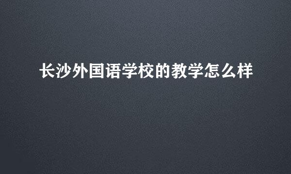 长沙外国语学校的教学怎么样