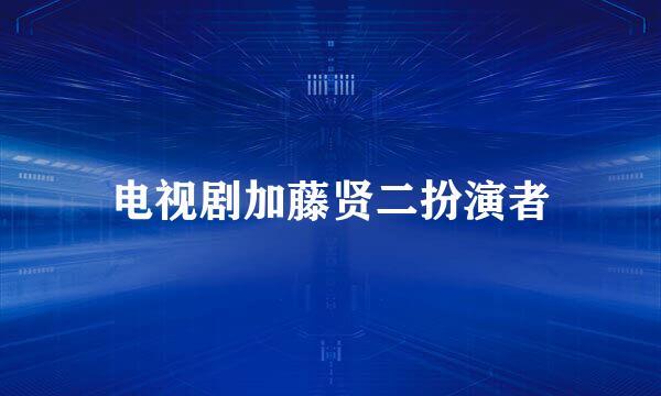 电视剧加藤贤二扮演者