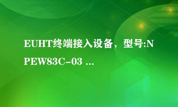 EUHT终端接入设备，型号:NPEW83C-03 有哪位大神会整的，求教