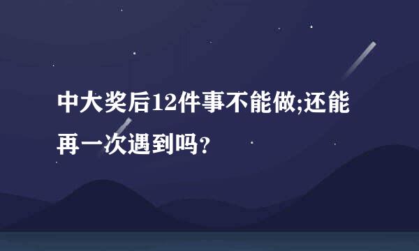 中大奖后12件事不能做;还能再一次遇到吗？