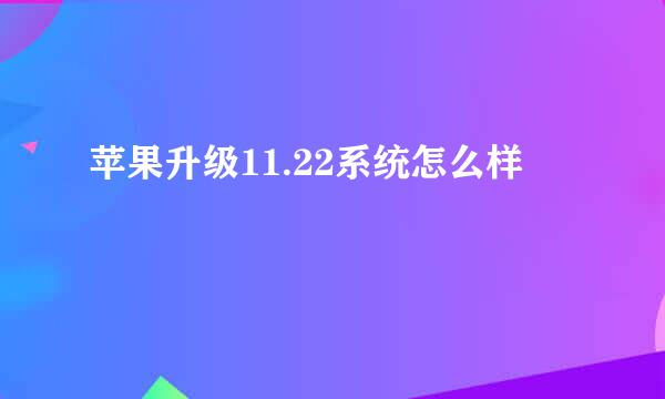 苹果升级11.22系统怎么样