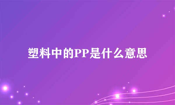 塑料中的PP是什么意思