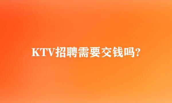 KTV招聘需要交钱吗?