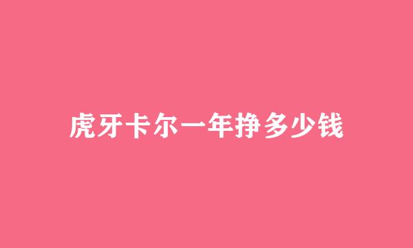 虎牙卡尔一年挣多少钱