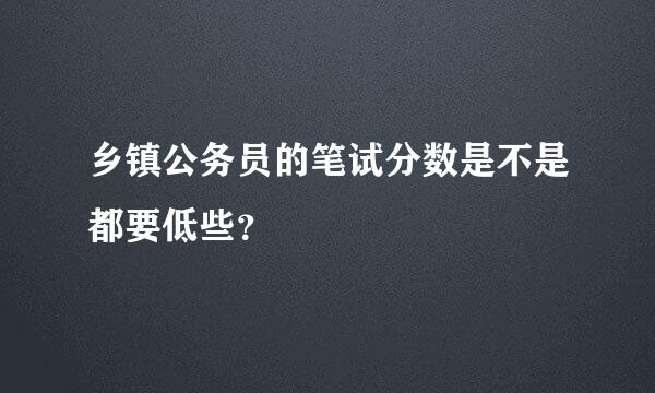 乡镇公务员的笔试分数是不是都要低些？