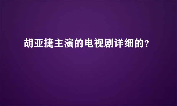 胡亚捷主演的电视剧详细的？