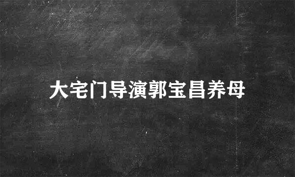 大宅门导演郭宝昌养母