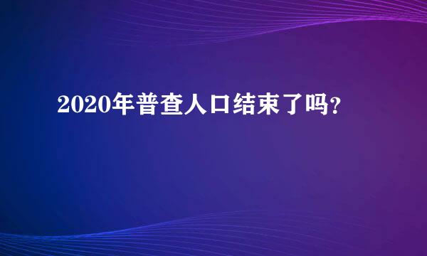 2020年普查人口结束了吗？