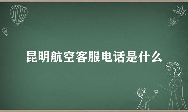 昆明航空客服电话是什么