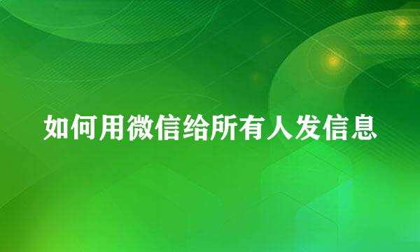 如何用微信给所有人发信息