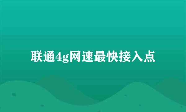 联通4g网速最快接入点