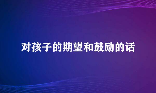 对孩子的期望和鼓励的话