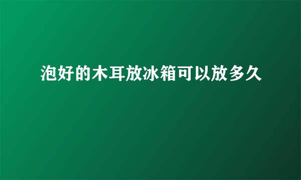 泡好的木耳放冰箱可以放多久