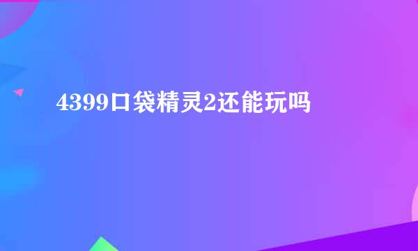 4399口袋精灵2还能玩吗