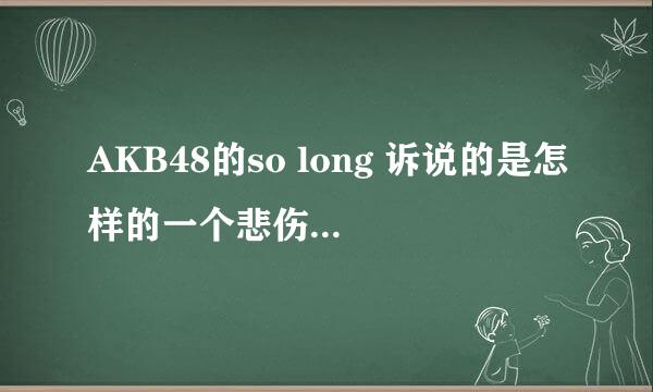 AKB48的so long 诉说的是怎样的一个悲伤到故事？