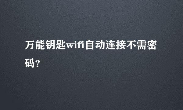 万能钥匙wifi自动连接不需密码？