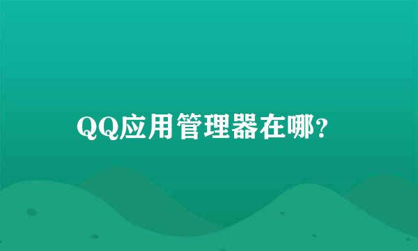 QQ应用管理器在哪？