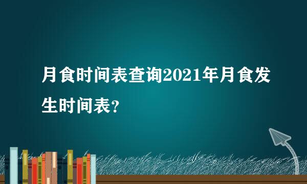 月食时间表查询2021年月食发生时间表？