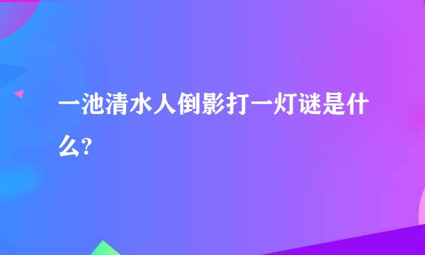 一池清水人倒影打一灯谜是什么?