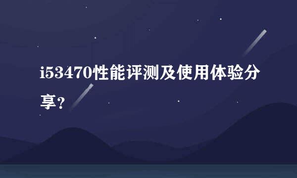 i53470性能评测及使用体验分享？