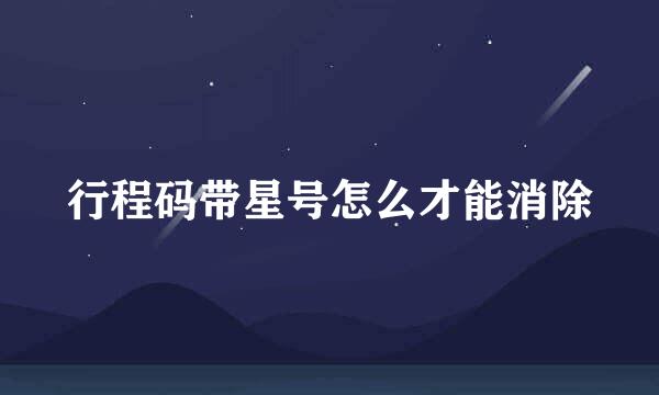 行程码带星号怎么才能消除