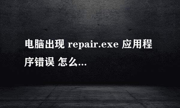 电脑出现 repair.exe 应用程序错误 怎么办游戏打不开了