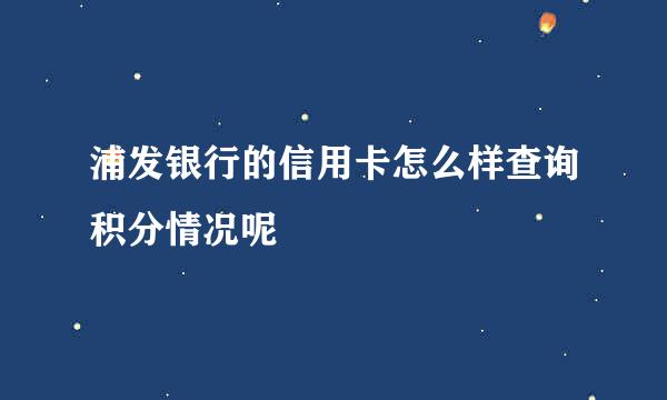 浦发银行的信用卡怎么样查询积分情况呢