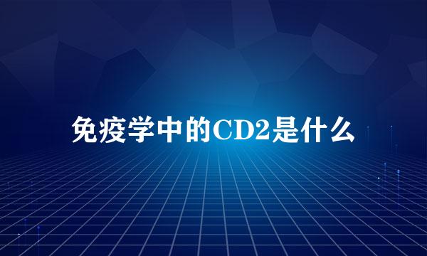 免疫学中的CD2是什么