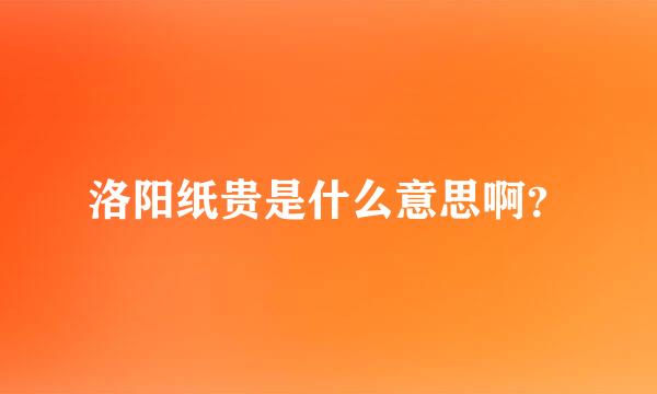 洛阳纸贵是什么意思啊？