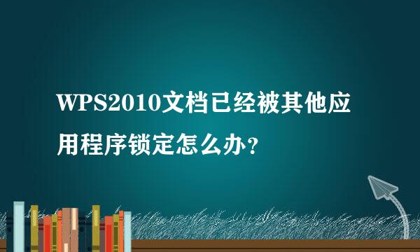 WPS2010文档已经被其他应用程序锁定怎么办？